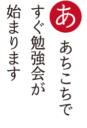 あちこちで すぐ勉強会が 始まります