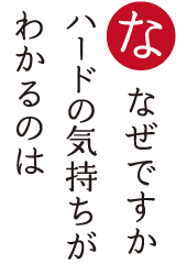 なぜですか ハードの気持ちが わかるのは