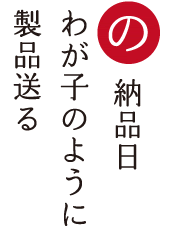 納品日 わが子のように 製品送る