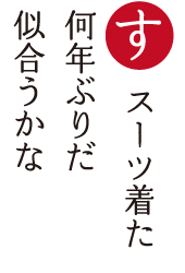 スーツ着た 何年ぶりだ 似合うかな