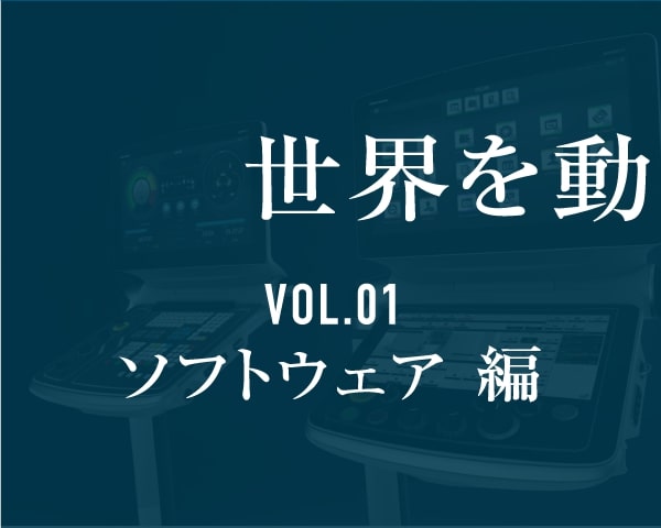 世界を動かす仕事。VOL.01 ソフトウェア編